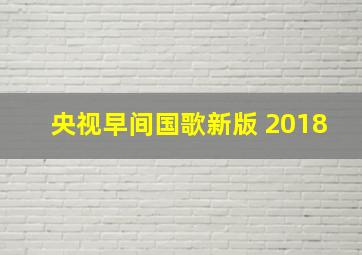 央视早间国歌新版 2018